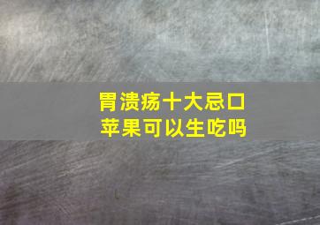 胃溃疡十大忌口 苹果可以生吃吗